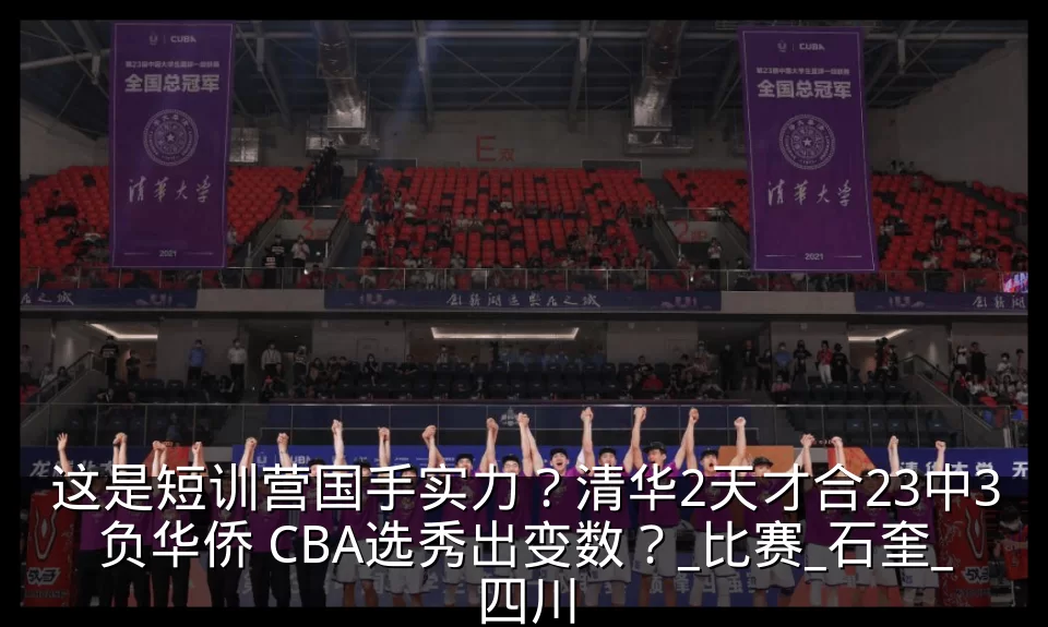 这是短训营国手实力？清华2天才合23中3负华侨 CBA选秀出变数？_比赛_石奎_四川